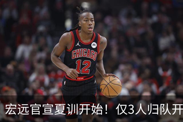 宏远官宣夏训开始！仅3人归队开练，杜锋仍缺席，胡明轩将回归