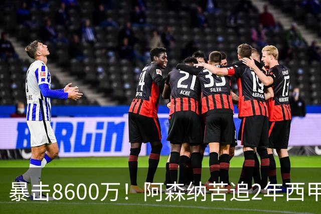 暴击8600万！阿森纳苦追2年西甲飞翼松口，英超三强疯抢悬念拉满