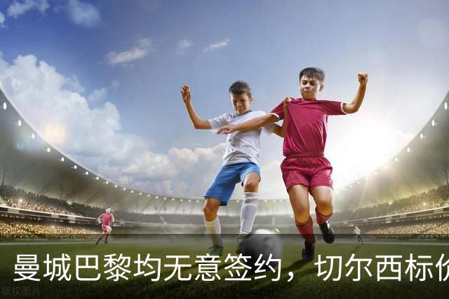 曼城巴黎均无意签约，切尔西标价1.2亿英镑，穆里尼奥会买恩佐吗？