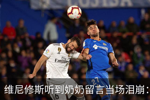 维尼修斯听到奶奶留言当场泪崩：家人为了让我实现梦想，付出所有