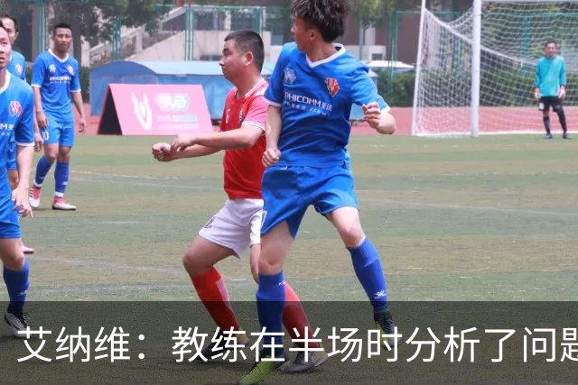 艾纳维：教练在半场时分析了问题 会仔细观察法国和巴拉圭的表现